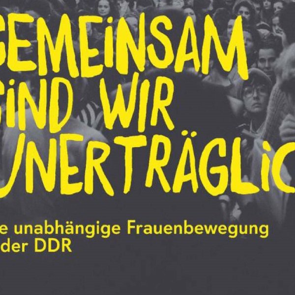 Titelbild: Ausstellungseröffnung „Gemeinsam sind wir unerträglich“ - Die unabhängige Frauenbewegung in der DDR